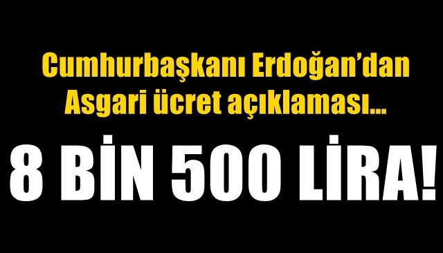 Cumhurbaşkanı Erdoğan’dan Asgari ücret açıklaması… YENİ ASGARİ ÜCRET 8 BİN 500 LİRA
