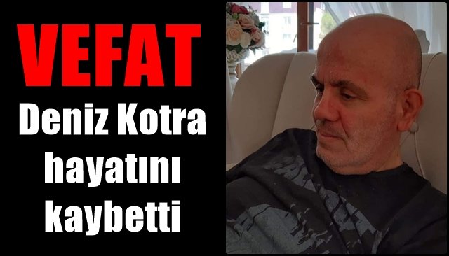 Deniz Kotra hayatını kaybetti