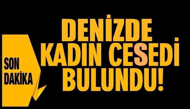 DENİZDE KADIN CESEDİ BULUNDU! 