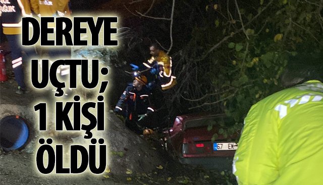 DEREYE UÇTU; 1 KİŞİ ÖLDÜ