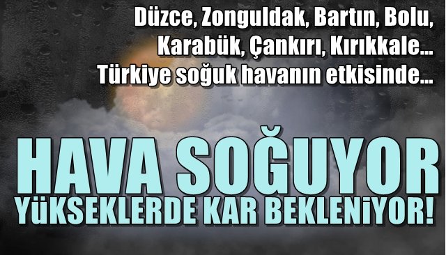 Düzce, Zonguldak, Bartın, Bolu, Karabük, Çankırı, Kırıkkale…  HAVA SOĞUYOR, YÜKSEKLERDE KAR BEKLENİYOR