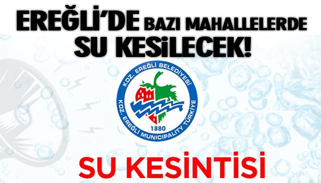 EREĞLİ’DE BAZI MAHALLELERDE SU KESİLECEK!