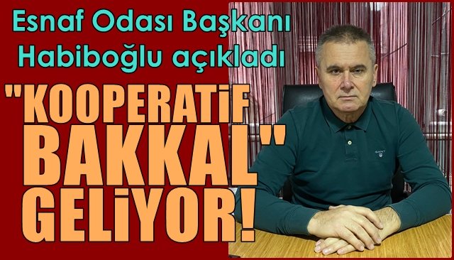 Esnaf Odası Başkanı Habiboğlu açıkladı… ‘KOOPERATİF BAKKAL GELİYOR’