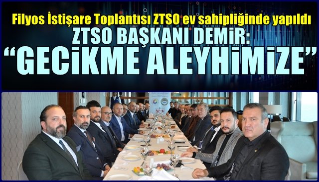 Filyos İstişare Toplantısı ZTSO ev sahipliğinde yapıldı… DEMİR: “GECİKME ALEYHİMİZE”