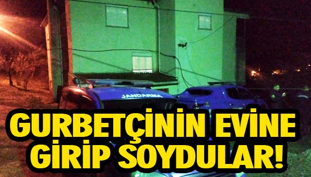 GURBETÇİNİN EVİNE GİRİP SOYDULAR! 