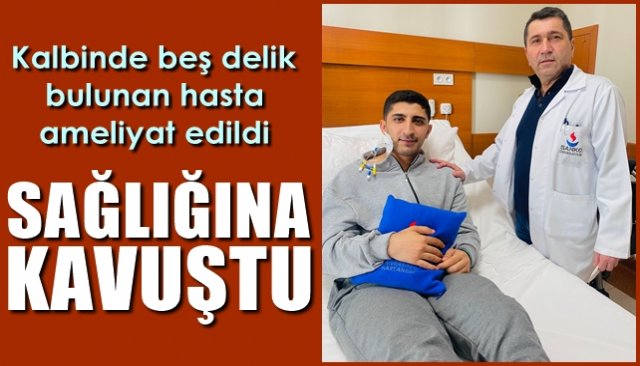 Kalbinde beş delik bulunan hasta ameliyat edildi… SAĞLIĞINA KAVUŞTU