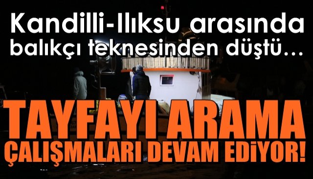 Kandilli-Ilıksu arasında balıkçı teknesinden düştü…  TAYFAYI ARAMA ÇALIŞMALARI SÜRÜYOR