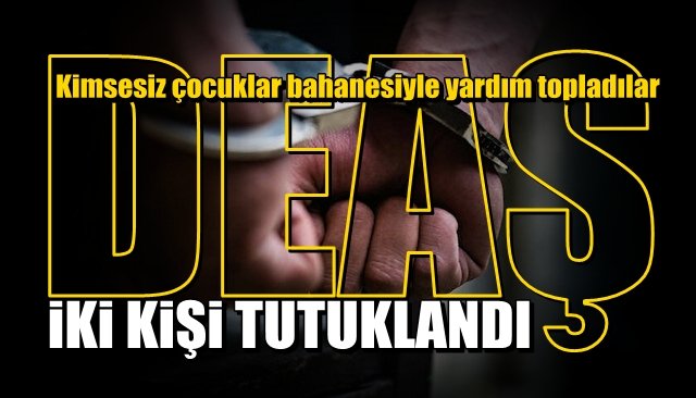 Kimsesiz çocuklar bahanesiyle yardım topladılar… DEAŞ’A FİNANSAL DESTEK SAĞLADILAR