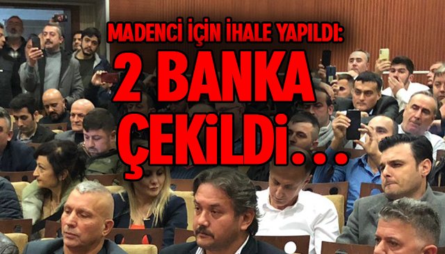 MADENCİ İÇİN İHALE YAPILDI: 2 BANKA ÇEKİLDİ…