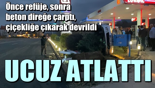 Önce refüje, sonra beton direğe çarptı, çiçekliğe çıkarak devrildi… UCUZ ATLATTI