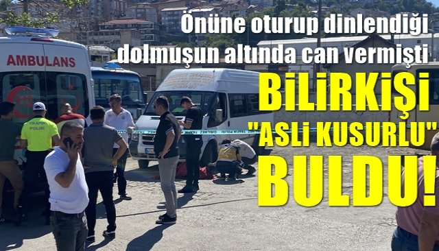 Önüne oturup dinlendiği dolmuşun altında can vermişti… BİLİRKİŞİ ASLİ KUSURLU BULDU