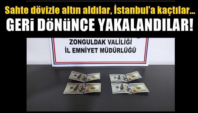 Sahte dövizle altın aldılar, İstanbul’a kaçtılar… GERİ DÖNÜNCE YAKALANDILAR