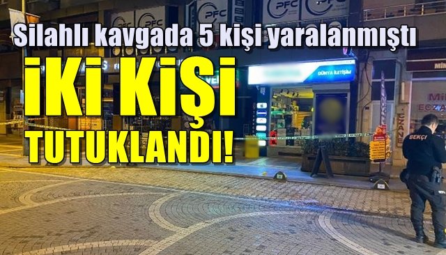 Silahlı kavgada 5 kişi yaralanmıştı…  2 KİŞİ TUTUKLANDI