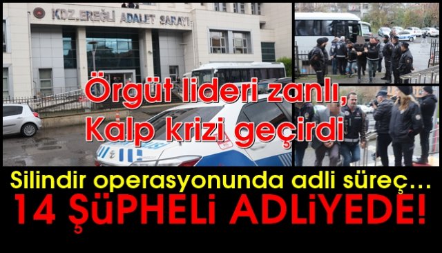 Silindir operasyonunda adli süreç… 14 ŞÜPHELİ ADLİYEYE SEVK EDİLDİ