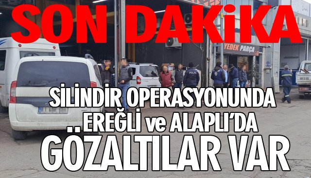 SON DAKİKA/ SİLİNDİR OPERASYONUNDA EREĞLİ VE ALAPLI’DA GÖZALTILAR VAR