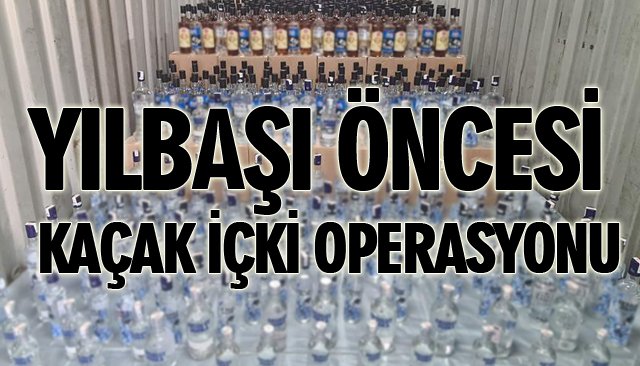 YILBAŞI ÖNCESİ KAÇAK İÇKİ OPERASYONU 