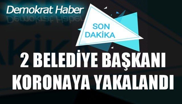 2 BELEDİYE BAŞKANI KORONAYA YAKALANDI