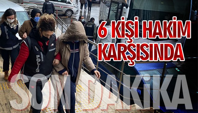 6 KİŞİ HAKİM KARŞISINDA