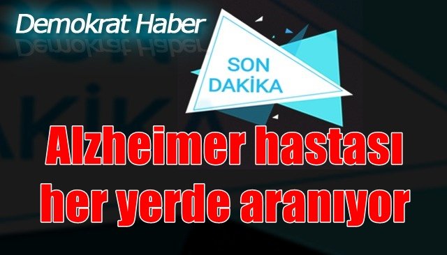 Alzheimer hastası her yerde aranıyor