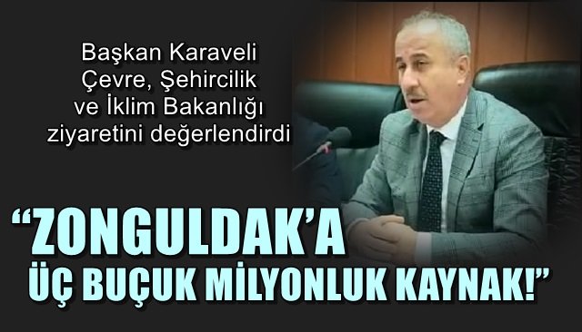 Başkan Karaveli Çevre, Şehircilik ve İklim Bakanlığı ziyaretini değerlendirdi… “ZONGULDAK’A ÜÇ BUÇUK MİLYONLUK KAYNAK!”