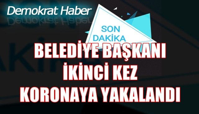 BELEDİYE BAŞKANI İKİNCİ KEZ KORONAYA YAKALANDI