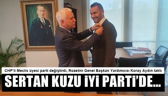 CHP’li Meclis üyesi parti değiştirdi, Rozetini Genel Başkan Yardımcısı Koray Aydın taktı… SERTAN KUZU İYİ PARTİ’DE…