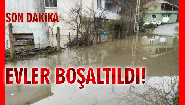 DERE TAŞTI, EVLER BOŞALTILDI!