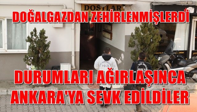 DOĞALGAZDAN ZEHİRLENMİŞLERDİ... DURUMLARI AĞIRLAŞINCA  ANKARA´YA SEVK EDİLDİLER