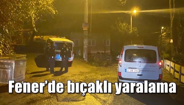  Fener’de bıçaklı yaralama