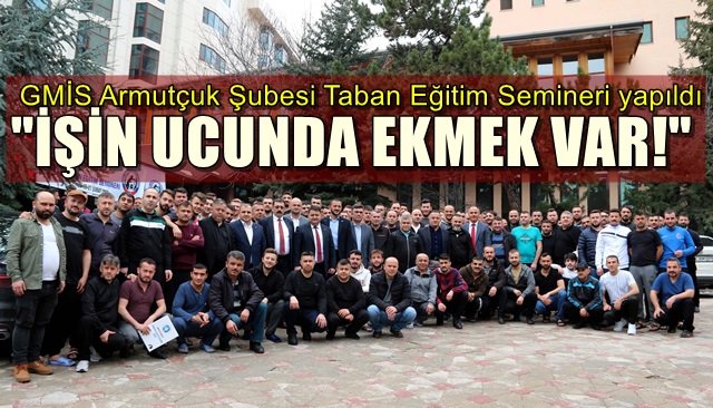 GMİS Armutçuk Şubesi Taban Eğitim Semineri yapıldı… “İŞİN UCUNDA EKMEK VAR!”