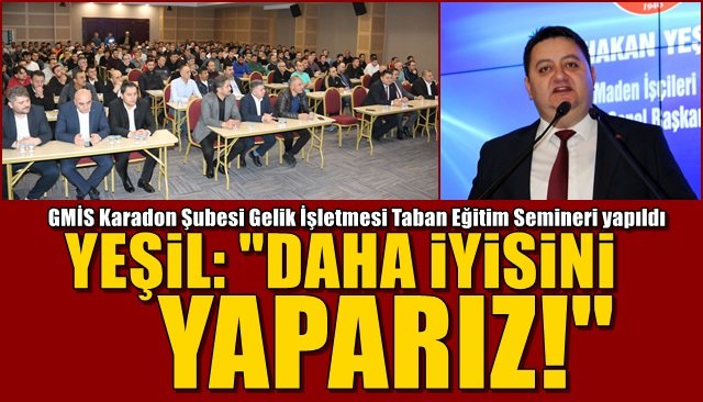 GMİS Karadon Şubesi Gelik İşletmesi Taban Eğitim Semineri yapıldı… “DAHA İYİSİNİ YAPARIZ”