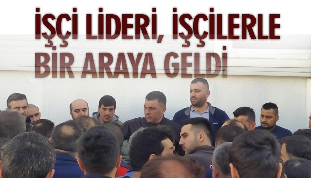 İŞÇİ LİDERİ, İŞÇİLERLE BİR ARAYA GELDİ