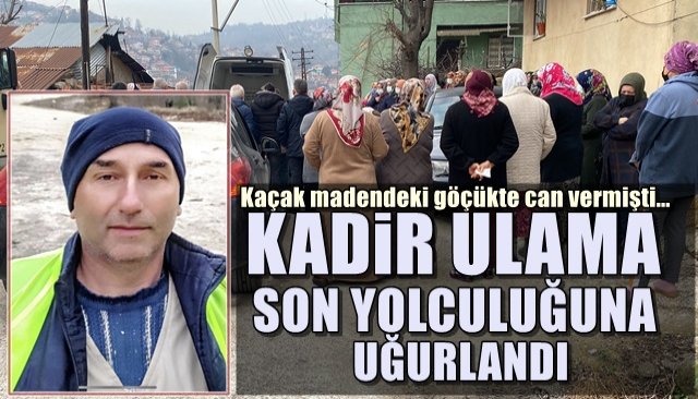 Kaçak madendeki göçükte can vermişti… Kadir Ulama son yolculuğuna uğurlandı