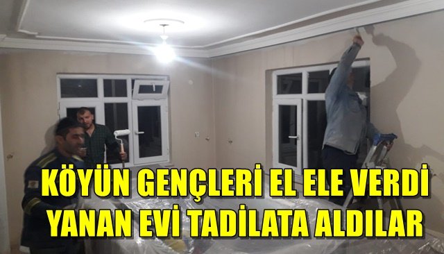 KÖYÜN GENÇLERİ EL ELE VERDİ... YANAN EVİ TADİLATA ALDILAR