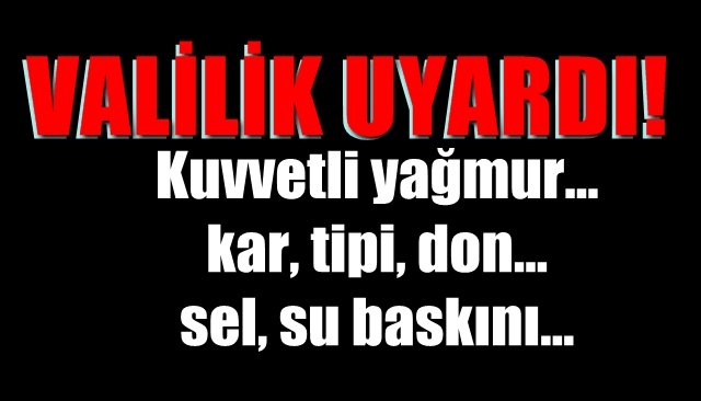 Kuvvetli yağmur, kar, tipi don, sel, su baskını… VALİLİK UYARDI