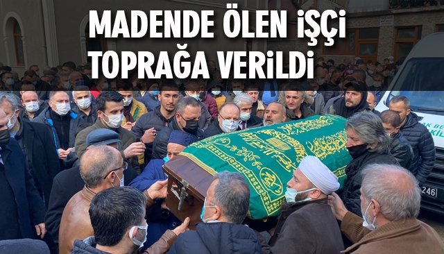 MADENDE ÖLEN İŞÇİ TOPRAĞA VERİLDİ