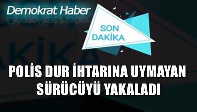 POLİS DUR İHTARINA UYMAYAN SÜRÜCÜYÜ YAKALADI