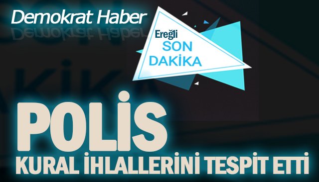 POLİS, KURAL İHLALLERİNİ TESPİT ETTİ