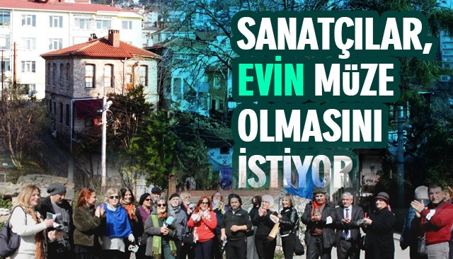 SANATÇILAR, “EVİN´´ MÜZE OLMASINI İSTİYOR