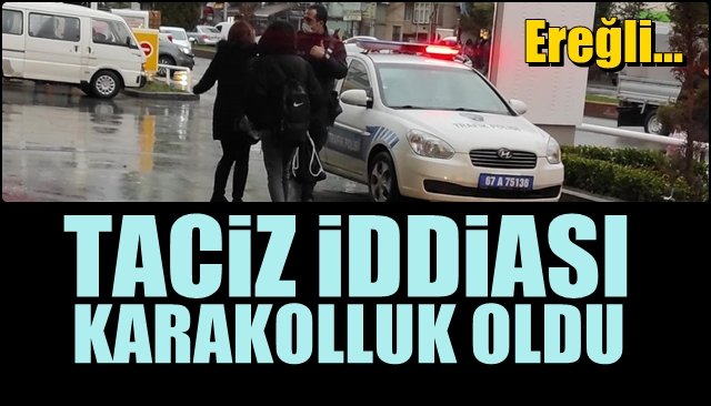 TACİZ İDDİASI KARAKOLLUK OLDU