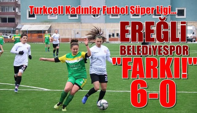 Turkcell Kadınlar Futbol Süper Ligi… Ereğli Belediyespor “farkı!”