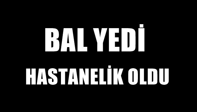 YEDİĞİ BALDAN HASTANELİK OLDU