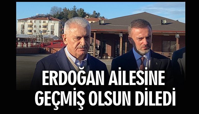 YILDIRIM, ERDOĞAN AİLESİNE GEÇMİŞ OLSUN DİLEDİ