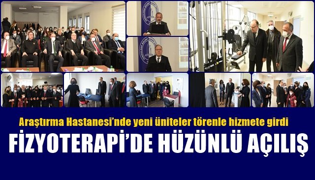 Araştırma Hastanesi’nde yeni üniteler törenle hizmete girdi… FİZYOTERAPİ’DE HÜZÜNLÜ AÇILIŞ