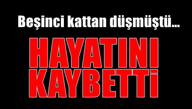 Beşinci kattan düşmüştü… Hayata tutunamadı…