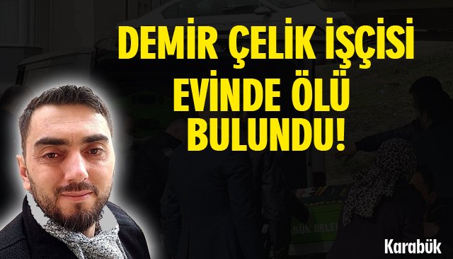 DEMİR ÇELİK İŞÇİSİ, EVİNDE ÖLÜ BULUNDU!