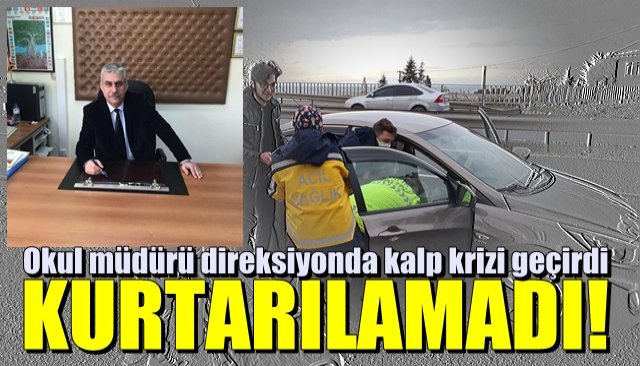 Direksiyonda kalp krizi geçiren okul müdürü kurtarılamadı...