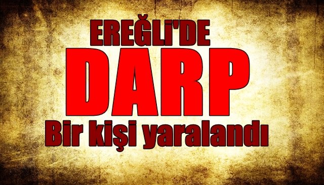 EREĞLİ’DE DARP… Bir kişi yaralandı