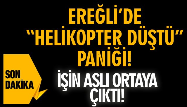 EREĞLİ’DE “HELİKOPTER DÜŞTÜ” PANİĞİ! İŞİN ASLI ORTAYA ÇIKTI!