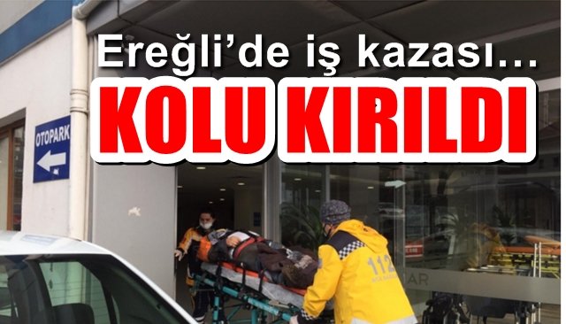 Ereğli’de iş kazası… KOLU KIRILDI